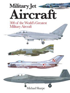 Military Jet Aircraft : 300 of the World's Greatest Military Jet Aircraft