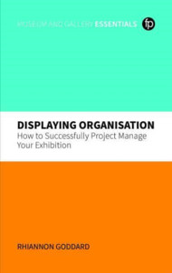 Displaying Organisation : How to Successfully Project Manage a Museum Exhibition