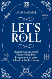 Let's Roll: A Guide to Setting up Tabletop Role-Playing Games in your School or Public Library
