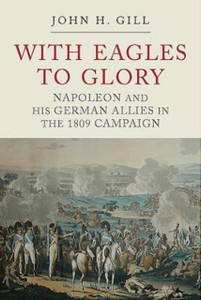 With Eagles to Glory : Napoleon and his German Allies in the 1809 Campaign With Eagles to Glory : Napoleon and his German Allies in the 1809 Campaign