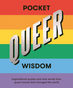 Pocket Queer Wisdom : Inspirational Quotes and Wise Words From Queer Heroes Who Changed the World Pocket Queer Wisdom : Inspirational Quotes and Wise Words From Queer Heroes Who Changed the World