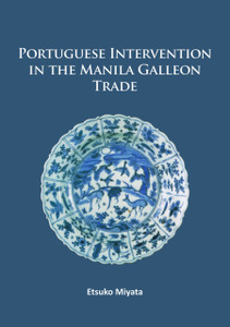 Portuguese Intervention in the Manila Galleon Trade : The structure and networks of trade between Asia and America in the 16th and 17th centuries as revealed by Chinese Ceramics and Spanish archives