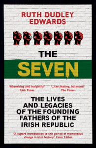 The Seven: The Lives and Legacies of the Founding Fathers of the Irish Republic