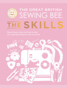 The Great British Sewing Bee: The Skills : Beyond Basics: Advanced Tips and Tricks to Take Your Sewing Technique to the Next Level The Great British Sewing Bee: The Skills : Beyond Basics: Advanced Tips and Tricks to Take Your Sewing Technique to the Next Level