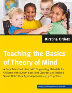 Teaching the Basics of Theory of Mind : A Complete Curriculum with Supporting Materials for Children with Autism Spectrum Disorder and Related Social Difficulties Aged Approximately 5 to 9 Years
