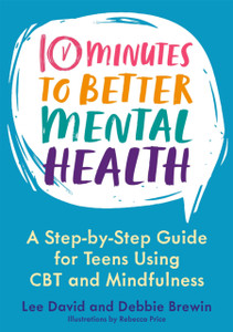 10 Minutes to Better Mental Health : A Step-by-Step Guide for Teens Using CBT and Mindfulness 10 Minutes to Better Mental Health : A Step-by-Step Guide for Teens Using CBT and Mindfulness