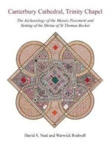Canterbury Cathedral, Trinity Chapel : The Archaeology of the Mosaic Pavement and Setting of the Shrine of St Thomas Becket Canterbury Cathedral, Trinity Chapel : The Archaeology of the Mosaic Pavement and Setting of the Shrine of St Thomas Becket