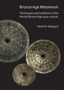 Bronze Age Metalwork: Techniques and traditions in the Nordic Bronze Age 1500-1100 BC Bronze Age Metalwork: Techniques and traditions in the Nordic Bronze Age 1500-1100 BC