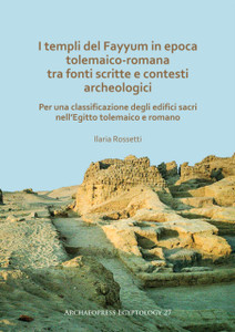 I templi del Fayyum di epoca tolemaico-romana: tra fonti scritte e contesti archeologici : Per una classificazione degli edifici sacri nell'Egitto tolemaico e romano