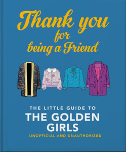 Thank You For Being A Friend : The Little Guide to The Golden Girls Thank You For Being A Friend : The Little Guide to The Golden Girls