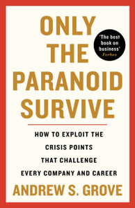 Only the Paranoid Survive : How to Exploit the Crisis Points that Challenge Every Company and Career