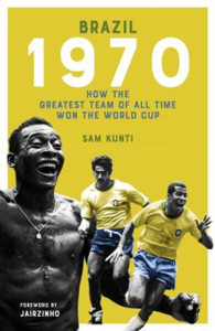 Brazil 1970 : How the Greatest Team of All Time Won the World Cup Brazil 1970 : How the Greatest Team of All Time Won the World Cup