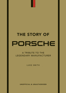 The Story of Porsche : A Tribute to the Legendary Manufacturer The Story of Porsche : A Tribute to the Legendary Manufacturer