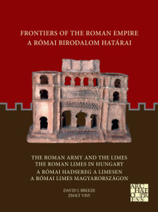 Frontiers of the Roman Empire: The Roman Army and the Limes / The Roman Limes in Hungary : A Romai Birodalom Hatarai: A Romai Hadsereg a Limesen / A Romai Limes Magyarorszagon Frontiers of the Roman Empire: The Roman Army and the Limes / The Roman Limes in Hungary : A Romai Birodalom Hatarai: A Romai Hadsereg a Limesen / A Romai Limes Magyarorszagon
