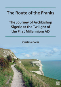 The Route of the Franks : The Journey of Archbishop Sigeric at the Twilight of the First Millennium AD The Route of the Franks : The Journey of Archbishop Sigeric at the Twilight of the First Millennium AD