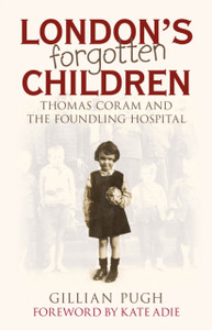 London's Forgotten Children : Thomas Coram and the Foundling Hospital London's Forgotten Children : Thomas Coram and the Foundling Hospital