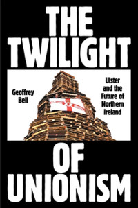 The Twilight of Unionism : Ulster and the Future of Northern Ireland The Twilight of Unionism : Ulster and the Future of Northern Ireland