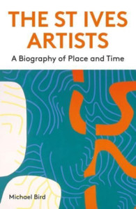 The St Ives Artists: New Edition: A Biography of Place and Time