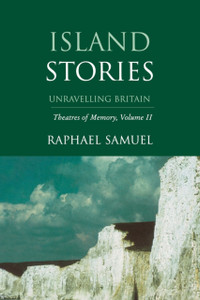Island Stories : Unravelling Britain: Theatres of Memory, Volume II Island Stories : Unravelling Britain: Theatres of Memory, Volume II