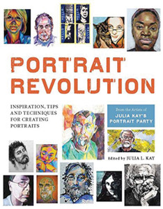 Portrait Revolution : Inspiration, Tips and Techniques for Creating Portraits from the Artists of Julia Kay's Portrait Party