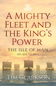 A Mighty Fleet and the King's Power : The Isle of Man, AD 400 to 1265 A Mighty Fleet and the King's Power : The Isle of Man, AD 400 to 1265