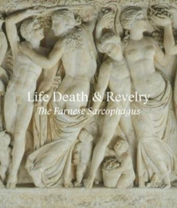 Life Death & Revelry : The Farnese Sarcophagus