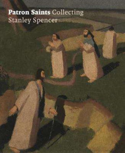 Patron Saints : Collecting Stanley Spencer Patron Saints : Collecting Stanley Spencer