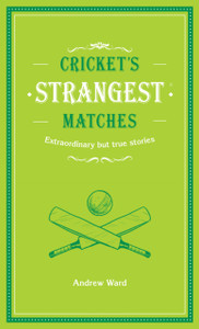 Cricket's Strangest Matches: Extraordinary but True Stories from Over a Century of Cricket