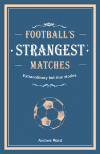Football's Strangest Matches : Extraordinary but true stories from over a century of football Football's Strangest Matches : Extraordinary but true stories from over a century of football