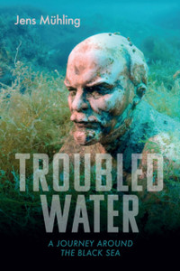 Troubled Water : A Journey around the Black Sea Troubled Water : A Journey around the Black Sea
