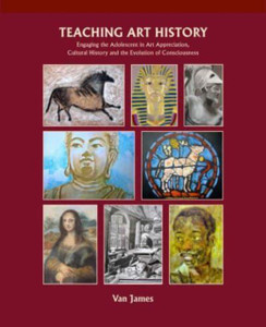 Teaching Art History : Engaging the Adolescent in Art Appreciation, Cultural History and the Evolution of Consciousness