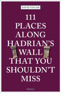 111 Places Along Hadrian's Wall That You Shouldn't Miss 111 Places Along Hadrian's Wall That You Shouldn't Miss