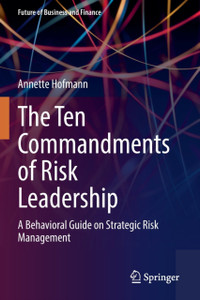The Ten Commandments of Risk Leadership : A Behavioral Guide on Strategic Risk Management The Ten Commandments of Risk Leadership : A Behavioral Guide on Strategic Risk Management