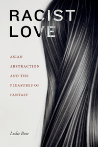 Racist Love : Asian Abstraction and the Pleasures of Fantasy Racist Love : Asian Abstraction and the Pleasures of Fantasy