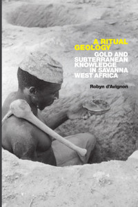 A Ritual Geology : Gold and Subterranean Knowledge in Savanna West Africa A Ritual Geology : Gold and Subterranean Knowledge in Savanna West Africa