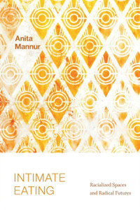 Intimate Eating : Racialized Spaces and Radical Futures Intimate Eating : Racialized Spaces and Radical Futures