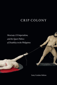 Crip Colony : Mestizaje, US Imperialism, and the Queer Politics of Disability in the Philippines Crip Colony : Mestizaje, US Imperialism, and the Queer Politics of Disability in the Philippines