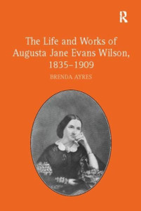 The Life and Works of Augusta Jane Evans Wilson, 1835-1909 The Life and Works of Augusta Jane Evans Wilson, 1835-1909