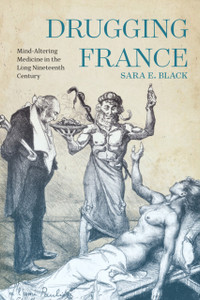 Drugging France : Mind-Altering Medicine in the Long Nineteenth Century Drugging France : Mind-Altering Medicine in the Long Nineteenth Century