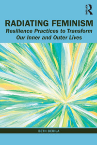 Radiating Feminism : Resilience Practices to Transform our Inner and Outer Lives Radiating Feminism : Resilience Practices to Transform our Inner and Outer Lives