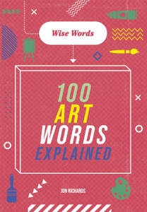 Wise Words: 100 Art Words Explained Wise Words: 100 Art Words Explained
