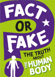 Fact or Fake?: The Truth About the Human Body Fact or Fake?: The Truth About the Human Body