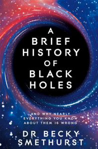 A Brief History of Black Holes : And why nearly everything you know about them is wrong A Brief History of Black Holes : And why nearly everything you know about them is wrong