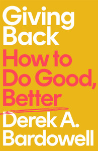 Giving Back : How to Do Good, Better Giving Back : How to Do Good, Better