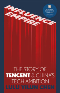 Influence Empire: The Story of Tecent and China's Tech Ambition : Shortlisted for the FT Business Book of 2022 Influence Empire: The Story of Tecent and China's Tech Ambition : Shortlisted for the FT Business Book of 2022