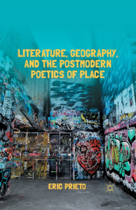 Literature, Geography, and the Postmodern Poetics of Place Literature, Geography, and the Postmodern Poetics of Place