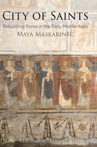 City of Saints : Rebuilding Rome in the Early Middle Ages City of Saints : Rebuilding Rome in the Early Middle Ages