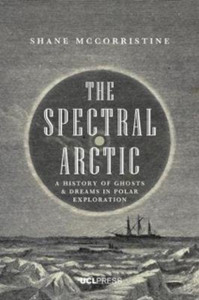 The Spectral Arctic : A History of Dreams and Ghosts in Polar Exploration The Spectral Arctic : A History of Dreams and Ghosts in Polar Exploration