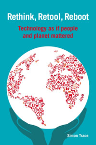 Rethink, Retool, Reboot : Technology as If People and Planet Mattered