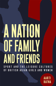 A Nation of Family and Friends?: Sport and the Leisure Cultures of British Asian Girls and Women